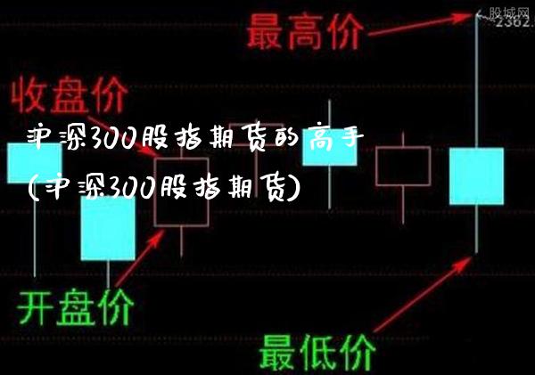 沪深300股指期货的高手(沪深300股指期货)