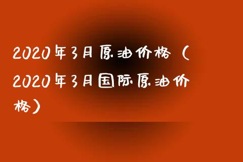 2020年3月原油价格（2020年3月国际原油价格）