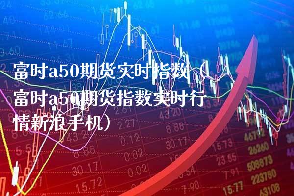 富时a50期货实时指数（富时a50期货指数实时行情新浪手机）