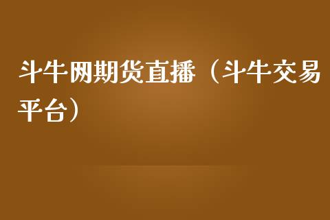 斗牛网期货直播（斗牛交易平台）_https://www.boyangwujin.com_期货直播间_第1张