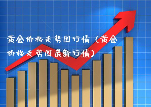 黄金价格走势图行情（黄金价格走势图最新行情）