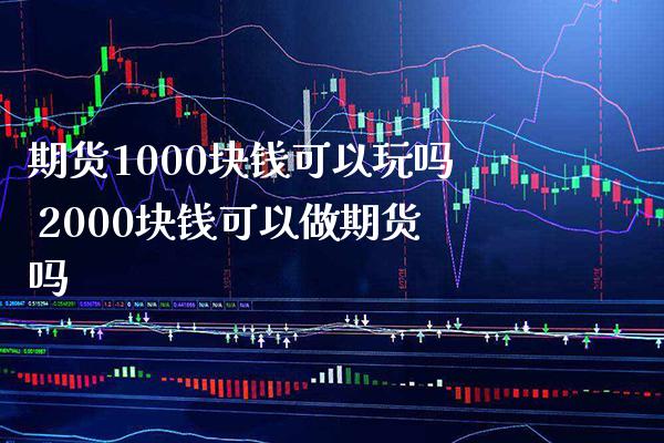 期货1000块钱可以玩吗 2000块钱可以做期货吗