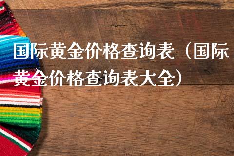 国际黄金价格查询表（国际黄金价格查询表大全）