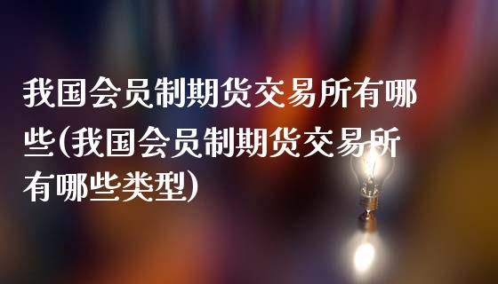 我国会员制期货交易所有哪些(我国会员制期货交易所有哪些类型)