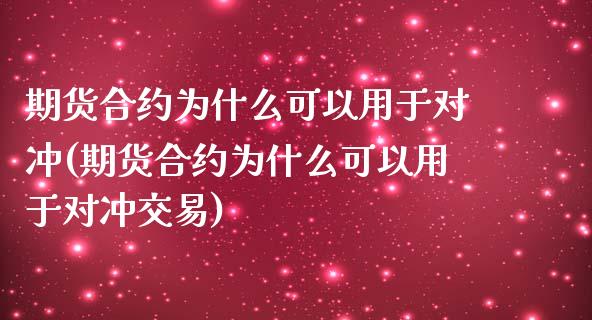 期货合约为什么可以用于对冲(期货合约为什么可以用于对冲交易)