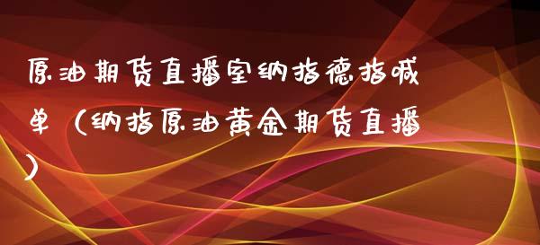 原油期货直播室纳指德指喊单（纳指原油黄金期货直播）