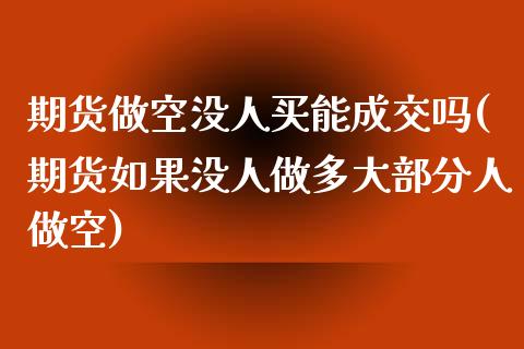 期货做空没人买能成交吗(期货如果没人做多大部分人做空)