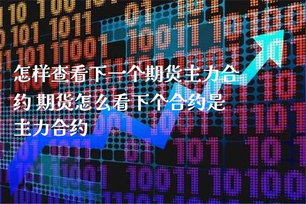 怎样查看下一个期货主力合约 期货怎么看下个合约是主力合约