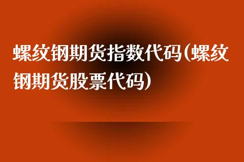 螺纹钢期货指数代码(螺纹钢期货股票代码)_https://www.boyangwujin.com_原油直播间_第1张