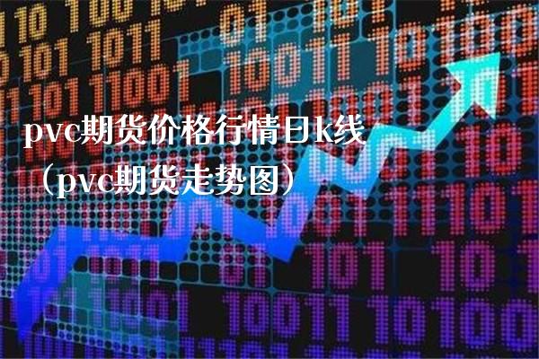 pvc期货价格行情日k线（pvc期货走势图）