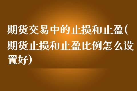 期货交易中的止损和止盈(期货止损和止盈比例怎么设置好)_https://www.boyangwujin.com_期货科普_第1张