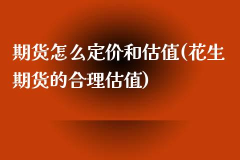 期货怎么定价和估值(花生期货的合理估值)_https://www.boyangwujin.com_期货直播间_第1张