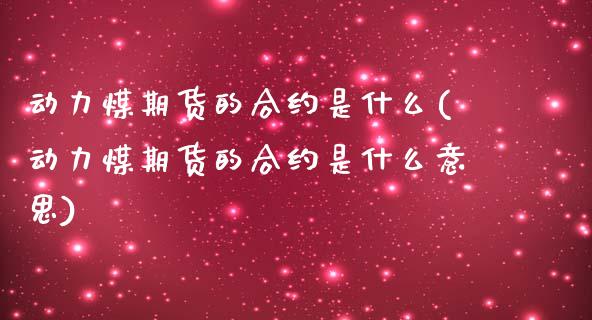 动力煤期货的合约是什么(动力煤期货的合约是什么意思)