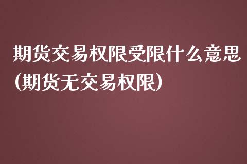 期货交易权限受限什么意思(期货无交易权限)