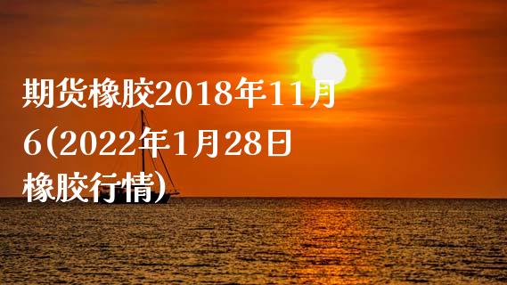 期货橡胶2018年11月6(2022年1月28日橡胶行情)