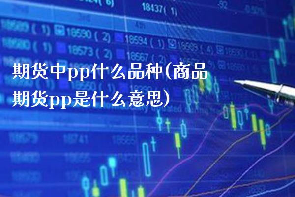 期货中pp什么品种(商品期货pp是什么意思)