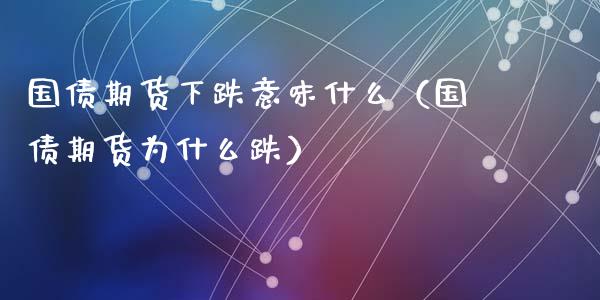 国债期货下跌意味什么（国债期货为什么跌）_https://www.boyangwujin.com_期货直播间_第1张