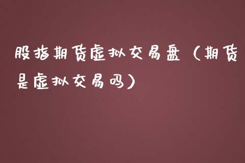 股指期货虚拟交易盘（期货是虚拟交易吗）