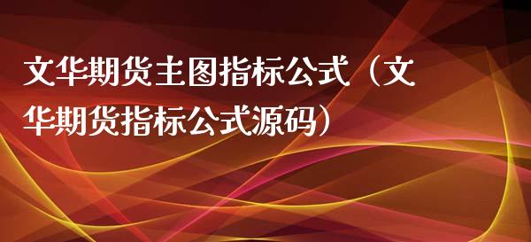 文华期货主图指标公式（文华期货指标公式源码）_https://www.boyangwujin.com_期货直播间_第1张