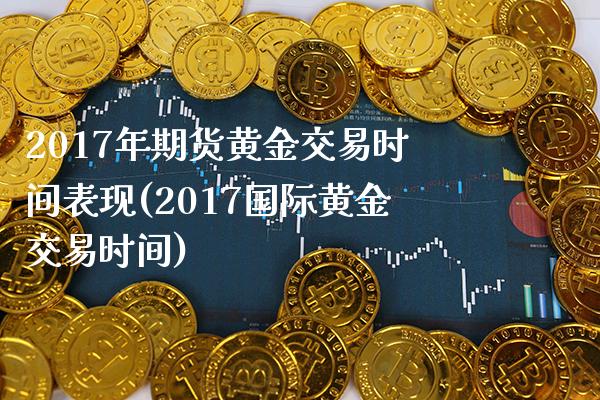 2017年期货黄金交易时间表现(2017国际黄金交易时间)