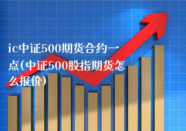 ic中证500期货合约一点(中证500股指期货怎么报价)