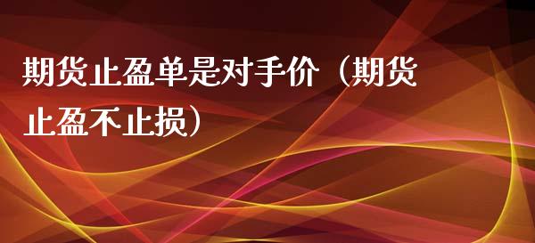 期货止盈单是对手价（期货止盈不止损）_https://www.boyangwujin.com_期货直播间_第1张