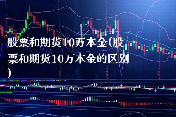 股票和期货10万本金(股票和期货10万本金的区别)