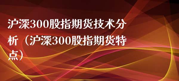 沪深300股指期货技术分析（沪深300股指期货特点）_https://www.boyangwujin.com_黄金期货_第1张