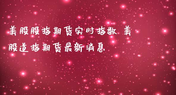 美股股指期货实时指数 美股道指期货最新消息