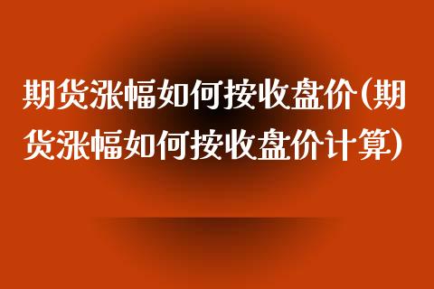 期货涨幅如何按收盘价(期货涨幅如何按收盘价计算)