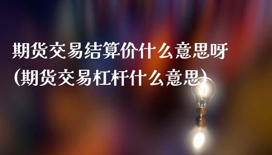 期货交易结算价什么意思呀(期货交易杠杆什么意思)