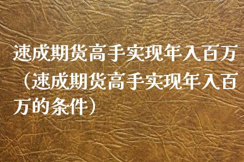 速成期货高手实现年入百万（速成期货高手实现年入百万的条件）