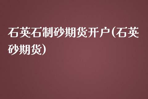 石英石制砂期货开户(石英砂期货)