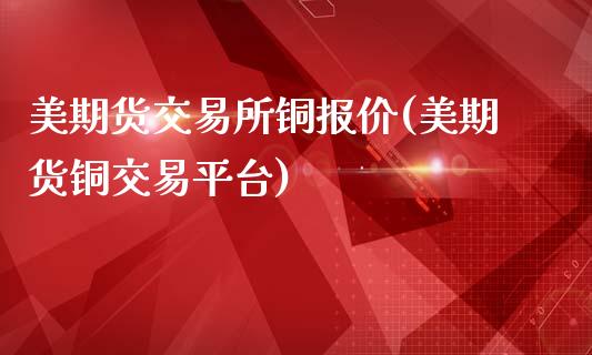 美期货交易所铜报价(美期货铜交易平台)_https://www.boyangwujin.com_黄金期货_第1张