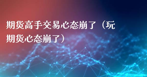 期货高手交易心态崩了（玩期货心态崩了）_https://www.boyangwujin.com_黄金期货_第1张