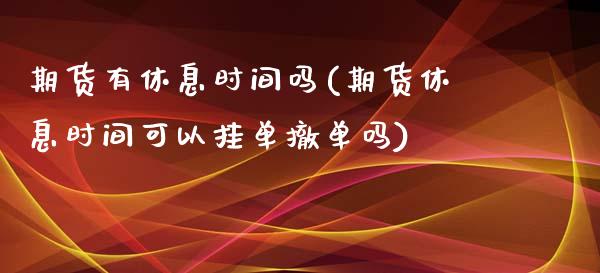 期货有休息时间吗(期货休息时间可以挂单撤单吗)