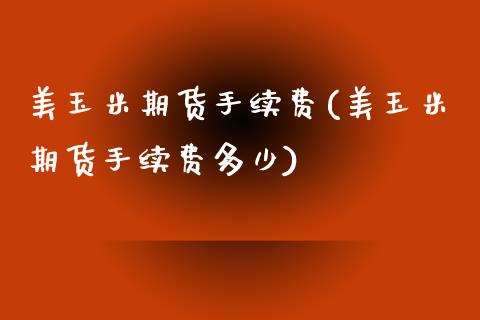 美玉米期货手续费(美玉米期货手续费多少)_https://www.boyangwujin.com_黄金期货_第1张