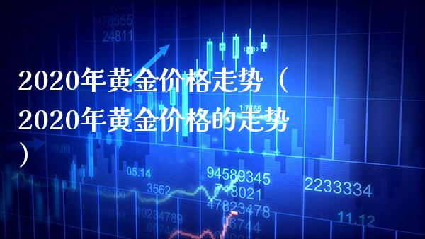 2020年黄金价格走势（2020年黄金价格的走势）_https://www.boyangwujin.com_纳指期货_第1张