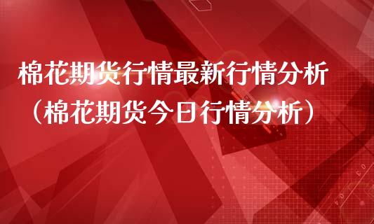 棉花期货行情最新行情分析（棉花期货今日行情分析）_https://www.boyangwujin.com_黄金期货_第1张