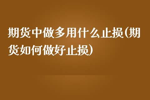 期货中做多用什么止损(期货如何做好止损)