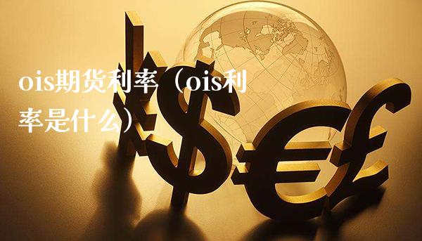 ois期货利率（ois利率是什么）_https://www.boyangwujin.com_期货直播间_第1张