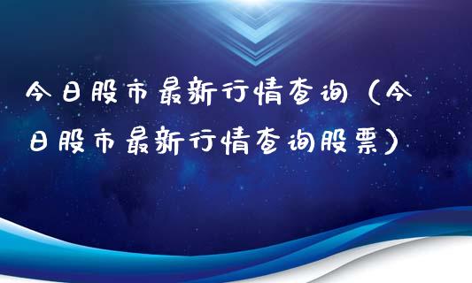 今日股市最新行情查询（今日股市最新行情查询股票）