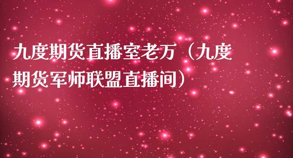 九度期货直播室老万（九度期货军师联盟直播间）