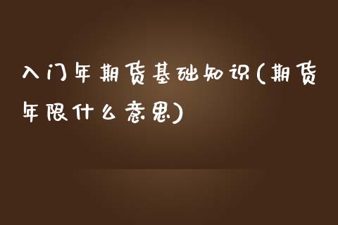 入门年期货基础知识(期货年限什么意思)_https://www.boyangwujin.com_恒指直播间_第1张