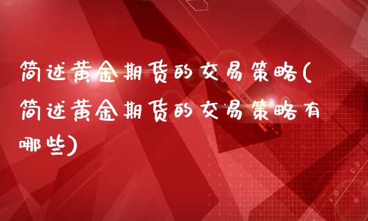 简述黄金期货的交易策略(简述黄金期货的交易策略有哪些)_https://www.boyangwujin.com_期货直播间_第1张