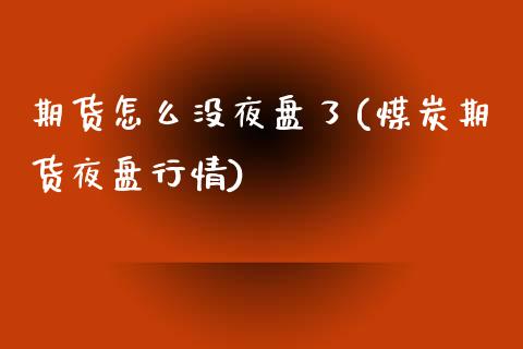 期货怎么没夜盘了(煤炭期货夜盘行情)_https://www.boyangwujin.com_纳指期货_第1张