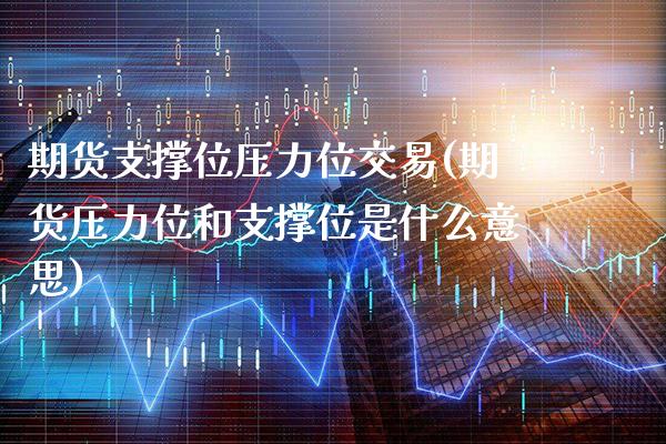 期货支撑位压力位交易(期货压力位和支撑位是什么意思)