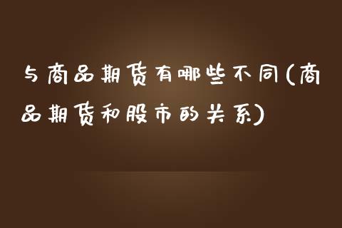 与商品期货有哪些不同(商品期货和股市的关系)_https://www.boyangwujin.com_纳指期货_第1张