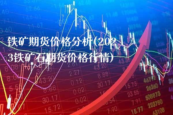 铁矿期货价格分析(2023铁矿石期货价格行情)