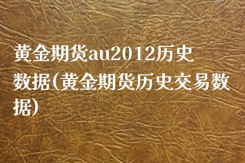 黄金期货au2012历史数据(黄金期货历史交易数据)